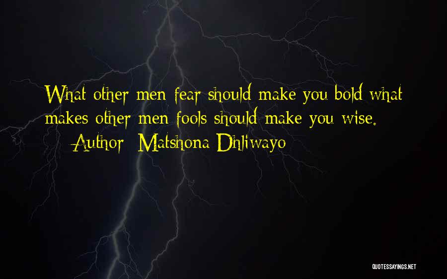 Matshona Dhliwayo Quotes: What Other Men Fear Should Make You Bold;what Makes Other Men Fools Should Make You Wise.