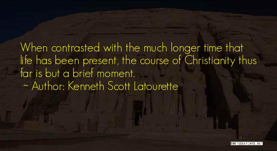 Kenneth Scott Latourette Quotes: When Contrasted With The Much Longer Time That Life Has Been Present, The Course Of Christianity Thus Far Is But