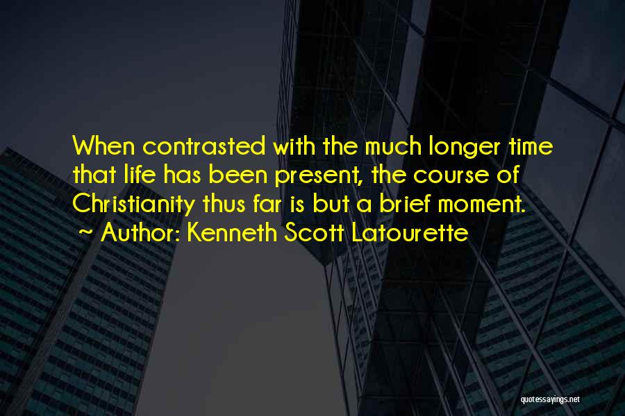 Kenneth Scott Latourette Quotes: When Contrasted With The Much Longer Time That Life Has Been Present, The Course Of Christianity Thus Far Is But