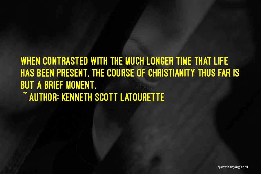 Kenneth Scott Latourette Quotes: When Contrasted With The Much Longer Time That Life Has Been Present, The Course Of Christianity Thus Far Is But