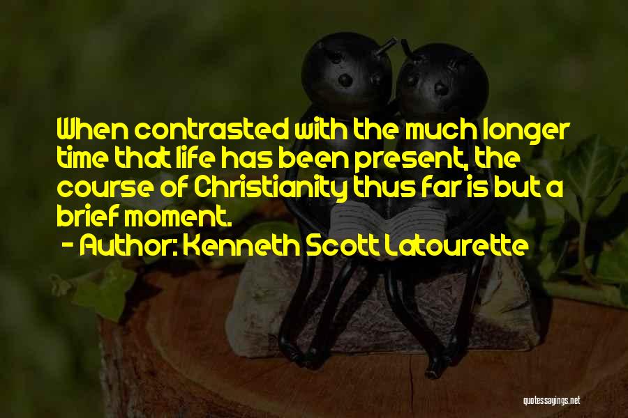 Kenneth Scott Latourette Quotes: When Contrasted With The Much Longer Time That Life Has Been Present, The Course Of Christianity Thus Far Is But