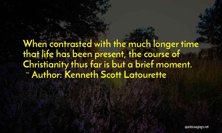 Kenneth Scott Latourette Quotes: When Contrasted With The Much Longer Time That Life Has Been Present, The Course Of Christianity Thus Far Is But