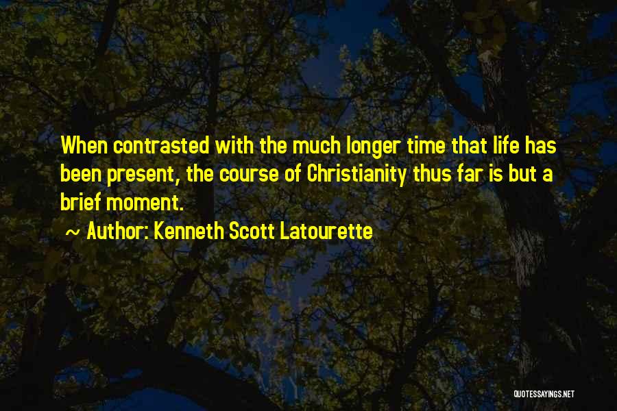 Kenneth Scott Latourette Quotes: When Contrasted With The Much Longer Time That Life Has Been Present, The Course Of Christianity Thus Far Is But