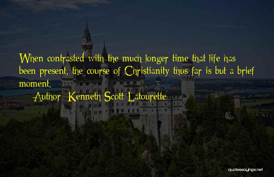 Kenneth Scott Latourette Quotes: When Contrasted With The Much Longer Time That Life Has Been Present, The Course Of Christianity Thus Far Is But