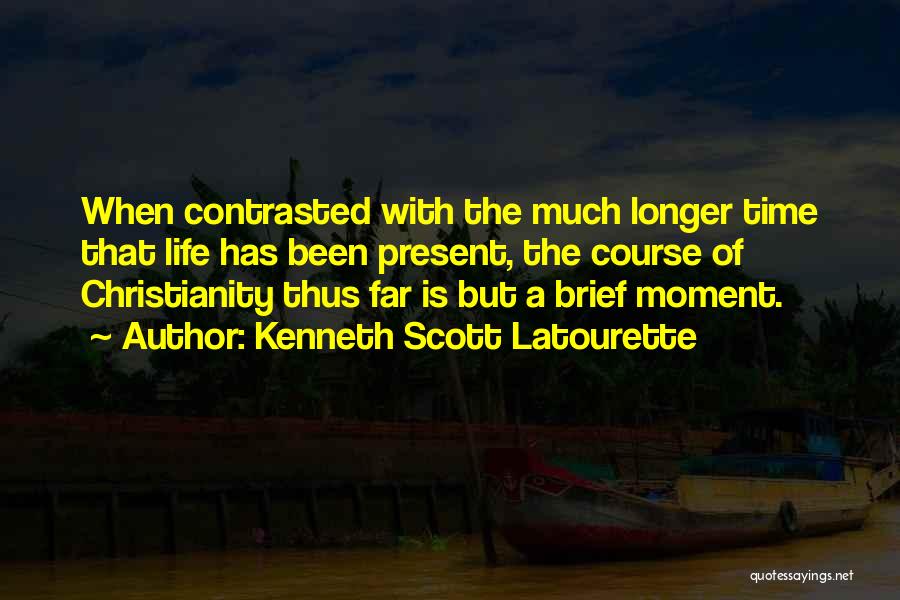 Kenneth Scott Latourette Quotes: When Contrasted With The Much Longer Time That Life Has Been Present, The Course Of Christianity Thus Far Is But