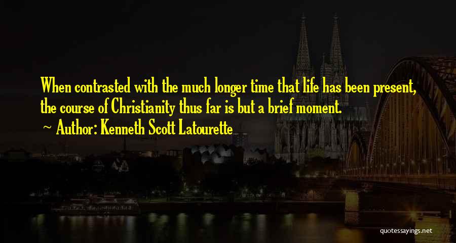 Kenneth Scott Latourette Quotes: When Contrasted With The Much Longer Time That Life Has Been Present, The Course Of Christianity Thus Far Is But