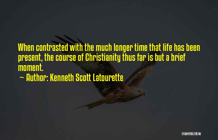 Kenneth Scott Latourette Quotes: When Contrasted With The Much Longer Time That Life Has Been Present, The Course Of Christianity Thus Far Is But