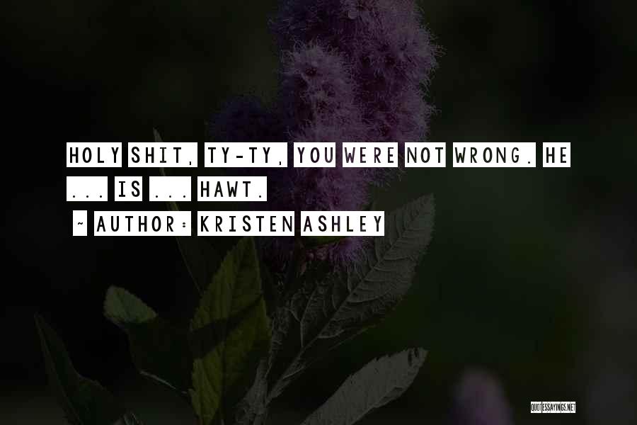 Kristen Ashley Quotes: Holy Shit, Ty-ty, You Were Not Wrong. He ... Is ... Hawt.