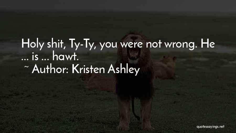 Kristen Ashley Quotes: Holy Shit, Ty-ty, You Were Not Wrong. He ... Is ... Hawt.
