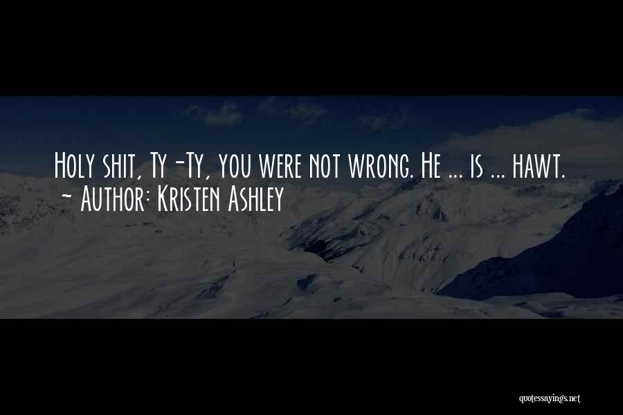 Kristen Ashley Quotes: Holy Shit, Ty-ty, You Were Not Wrong. He ... Is ... Hawt.