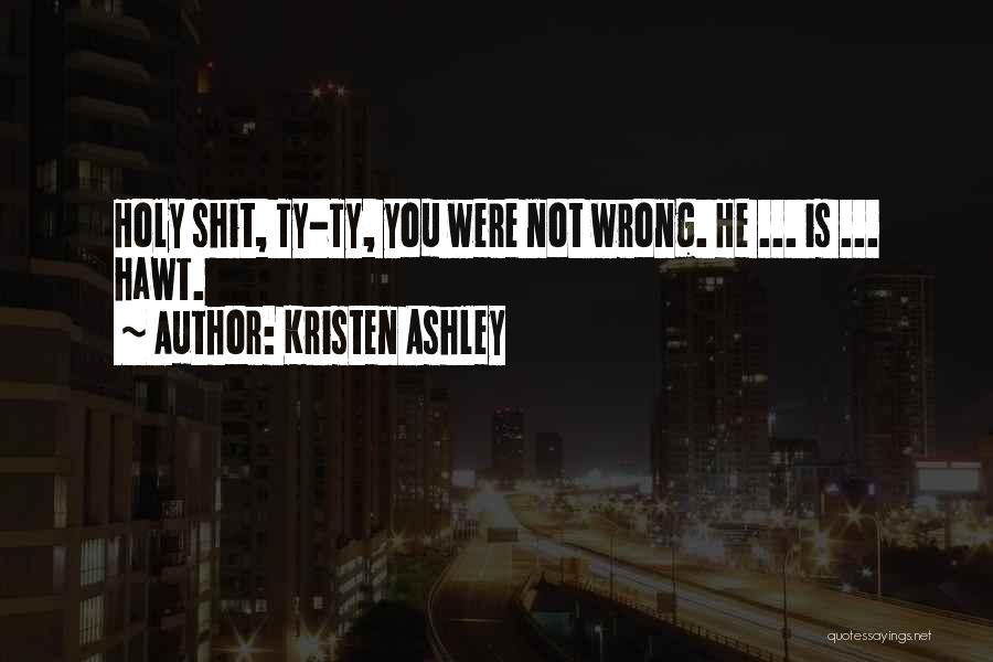 Kristen Ashley Quotes: Holy Shit, Ty-ty, You Were Not Wrong. He ... Is ... Hawt.