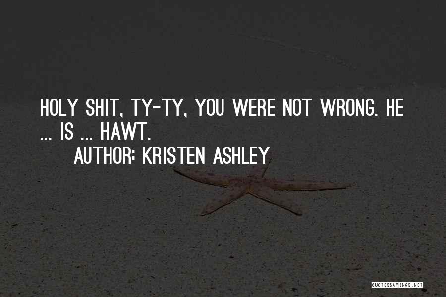 Kristen Ashley Quotes: Holy Shit, Ty-ty, You Were Not Wrong. He ... Is ... Hawt.