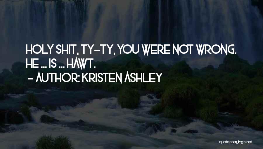 Kristen Ashley Quotes: Holy Shit, Ty-ty, You Were Not Wrong. He ... Is ... Hawt.