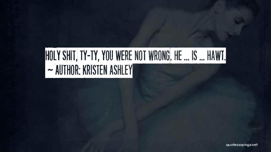 Kristen Ashley Quotes: Holy Shit, Ty-ty, You Were Not Wrong. He ... Is ... Hawt.