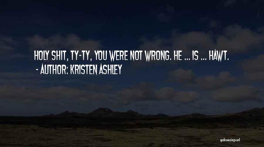 Kristen Ashley Quotes: Holy Shit, Ty-ty, You Were Not Wrong. He ... Is ... Hawt.