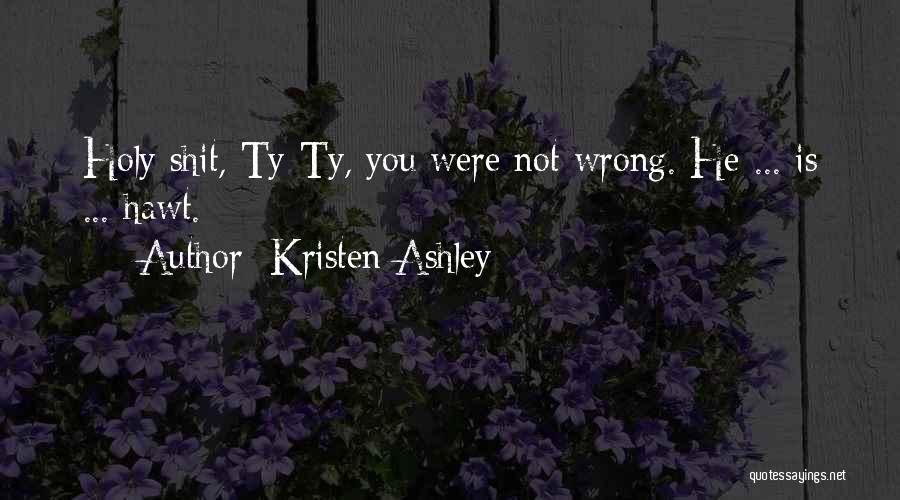 Kristen Ashley Quotes: Holy Shit, Ty-ty, You Were Not Wrong. He ... Is ... Hawt.