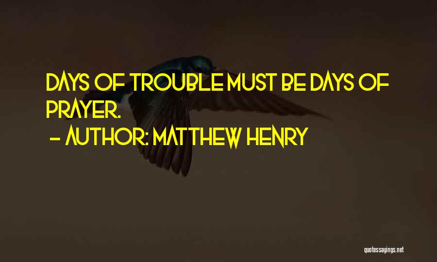 Matthew Henry Quotes: Days Of Trouble Must Be Days Of Prayer.