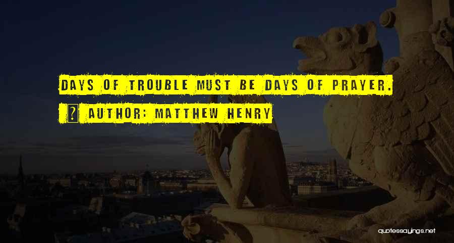 Matthew Henry Quotes: Days Of Trouble Must Be Days Of Prayer.