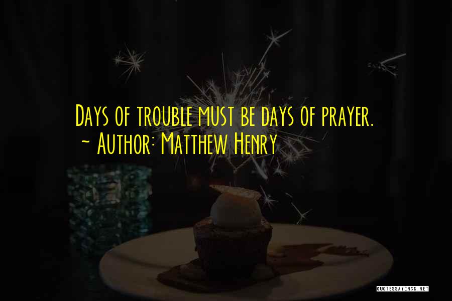 Matthew Henry Quotes: Days Of Trouble Must Be Days Of Prayer.