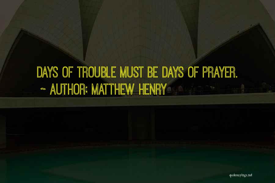 Matthew Henry Quotes: Days Of Trouble Must Be Days Of Prayer.