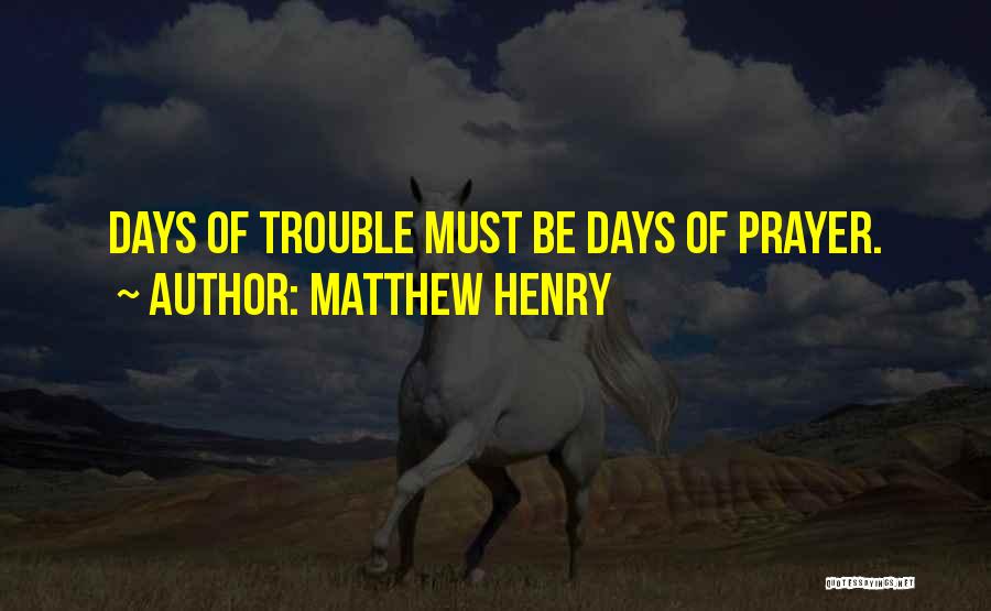 Matthew Henry Quotes: Days Of Trouble Must Be Days Of Prayer.