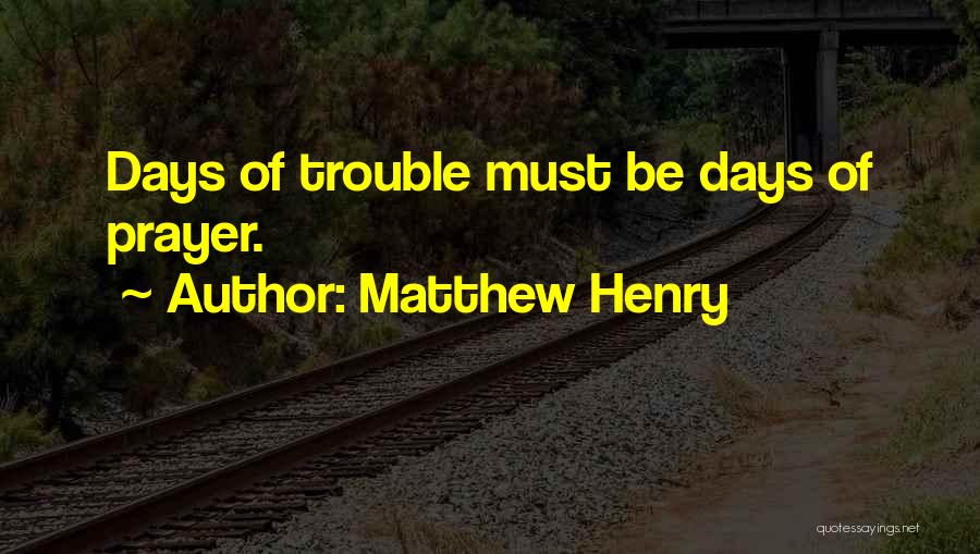 Matthew Henry Quotes: Days Of Trouble Must Be Days Of Prayer.