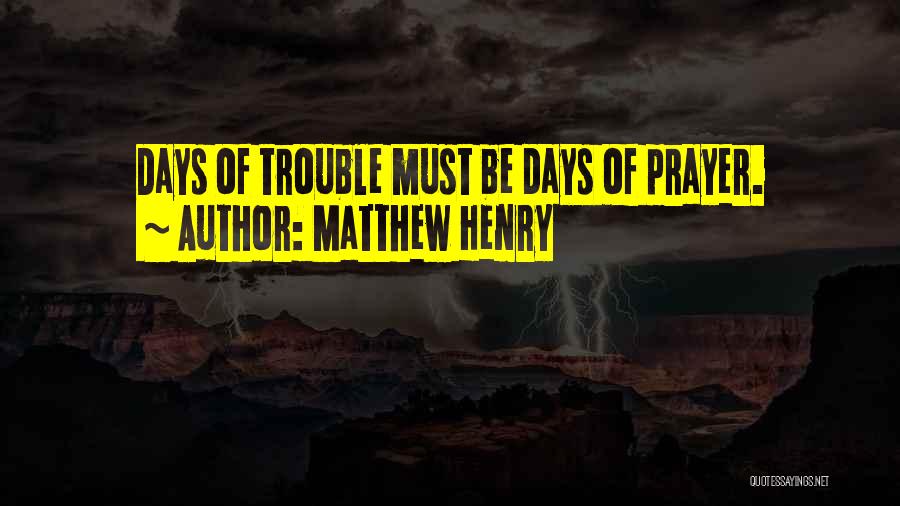 Matthew Henry Quotes: Days Of Trouble Must Be Days Of Prayer.