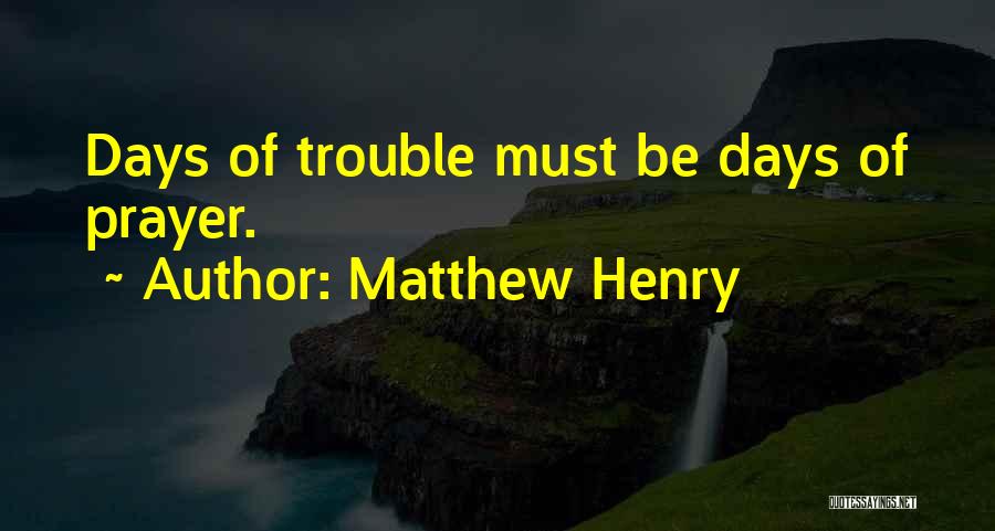 Matthew Henry Quotes: Days Of Trouble Must Be Days Of Prayer.
