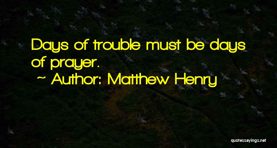 Matthew Henry Quotes: Days Of Trouble Must Be Days Of Prayer.