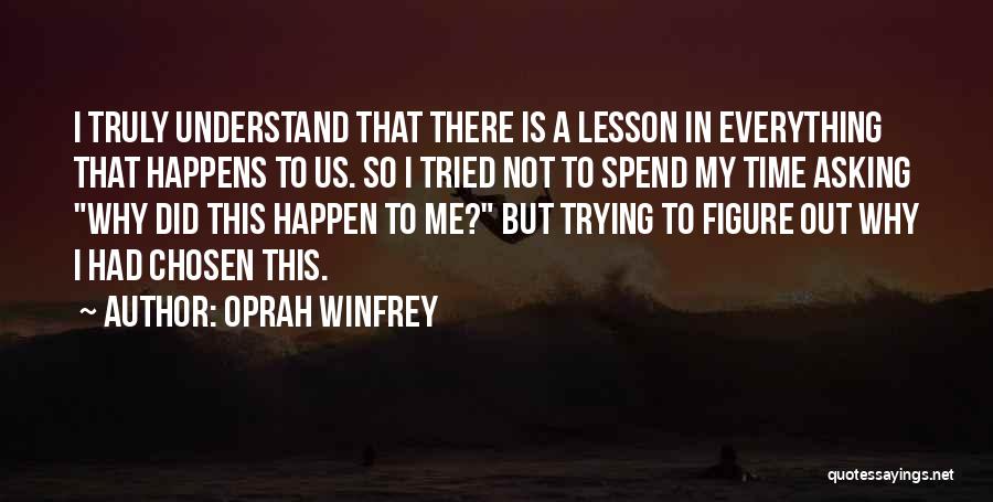 Oprah Winfrey Quotes: I Truly Understand That There Is A Lesson In Everything That Happens To Us. So I Tried Not To Spend