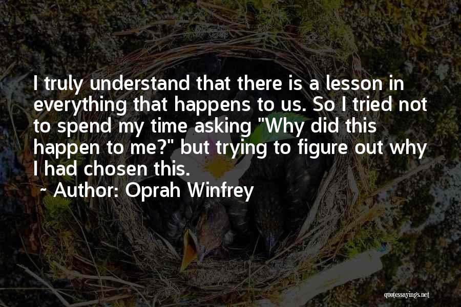 Oprah Winfrey Quotes: I Truly Understand That There Is A Lesson In Everything That Happens To Us. So I Tried Not To Spend