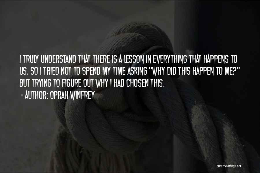 Oprah Winfrey Quotes: I Truly Understand That There Is A Lesson In Everything That Happens To Us. So I Tried Not To Spend