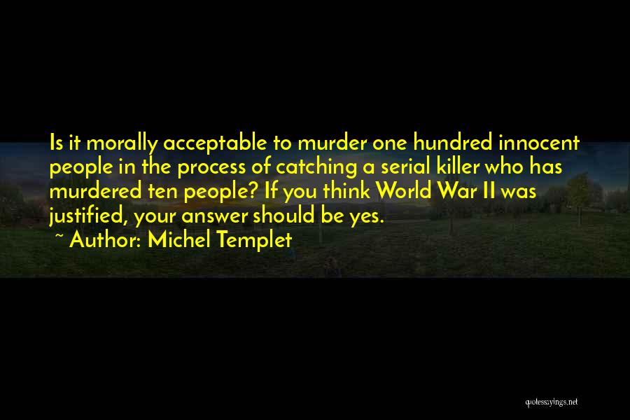 Michel Templet Quotes: Is It Morally Acceptable To Murder One Hundred Innocent People In The Process Of Catching A Serial Killer Who Has