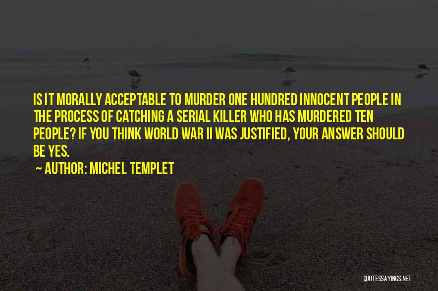 Michel Templet Quotes: Is It Morally Acceptable To Murder One Hundred Innocent People In The Process Of Catching A Serial Killer Who Has