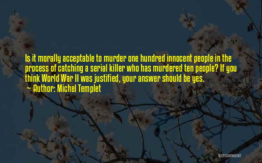 Michel Templet Quotes: Is It Morally Acceptable To Murder One Hundred Innocent People In The Process Of Catching A Serial Killer Who Has