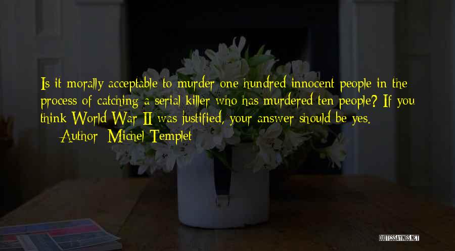 Michel Templet Quotes: Is It Morally Acceptable To Murder One Hundred Innocent People In The Process Of Catching A Serial Killer Who Has