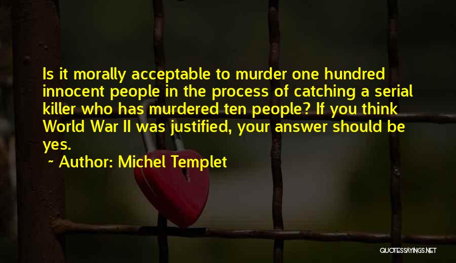 Michel Templet Quotes: Is It Morally Acceptable To Murder One Hundred Innocent People In The Process Of Catching A Serial Killer Who Has