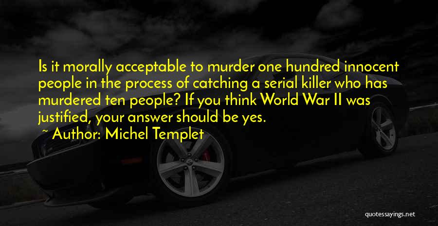 Michel Templet Quotes: Is It Morally Acceptable To Murder One Hundred Innocent People In The Process Of Catching A Serial Killer Who Has