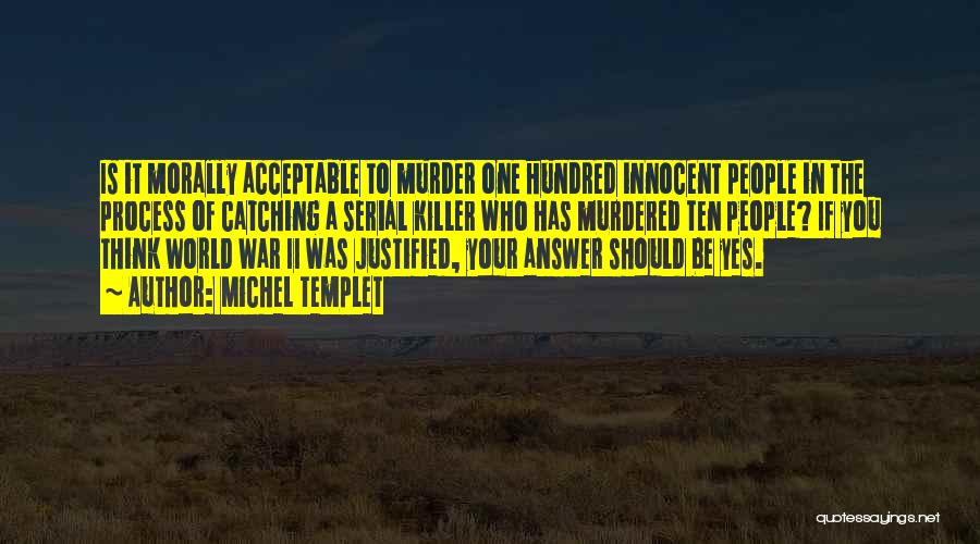 Michel Templet Quotes: Is It Morally Acceptable To Murder One Hundred Innocent People In The Process Of Catching A Serial Killer Who Has