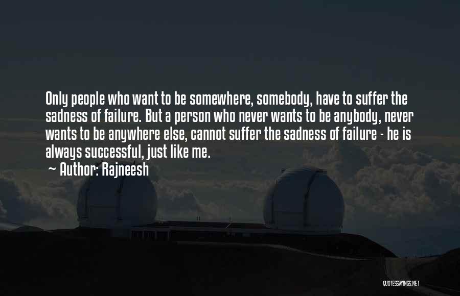 Rajneesh Quotes: Only People Who Want To Be Somewhere, Somebody, Have To Suffer The Sadness Of Failure. But A Person Who Never