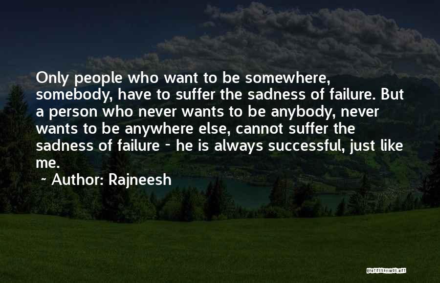 Rajneesh Quotes: Only People Who Want To Be Somewhere, Somebody, Have To Suffer The Sadness Of Failure. But A Person Who Never