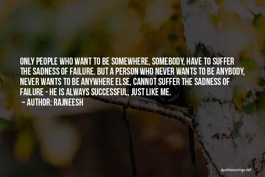 Rajneesh Quotes: Only People Who Want To Be Somewhere, Somebody, Have To Suffer The Sadness Of Failure. But A Person Who Never