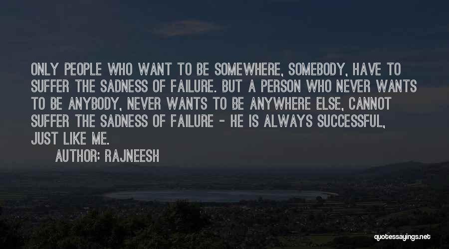 Rajneesh Quotes: Only People Who Want To Be Somewhere, Somebody, Have To Suffer The Sadness Of Failure. But A Person Who Never