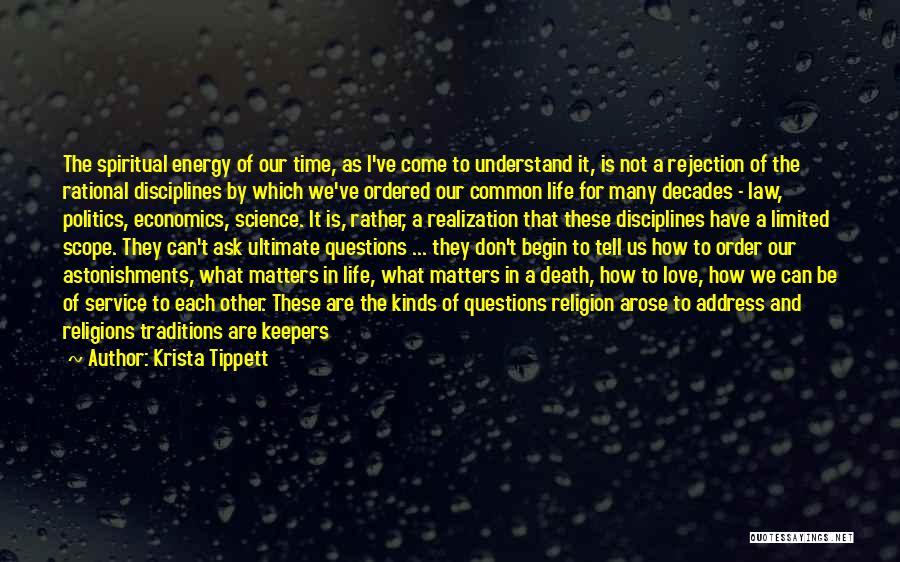 Krista Tippett Quotes: The Spiritual Energy Of Our Time, As I've Come To Understand It, Is Not A Rejection Of The Rational Disciplines