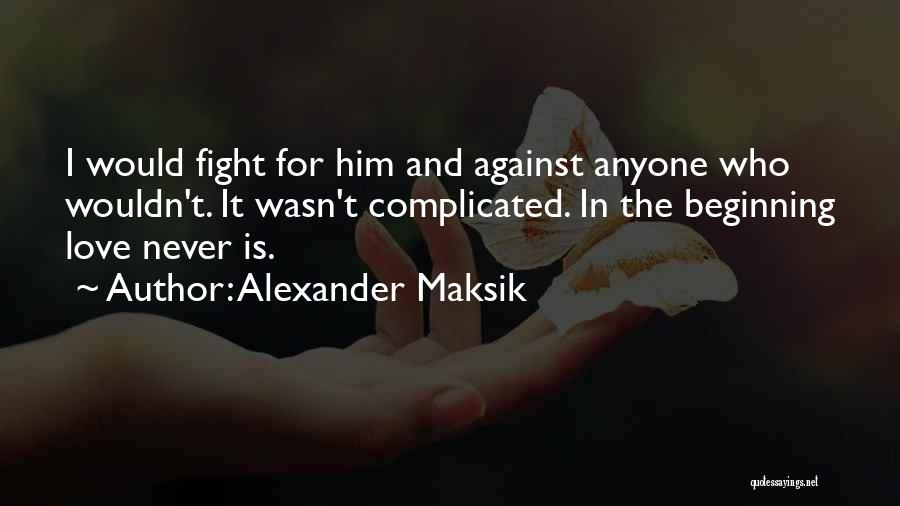 Alexander Maksik Quotes: I Would Fight For Him And Against Anyone Who Wouldn't. It Wasn't Complicated. In The Beginning Love Never Is.
