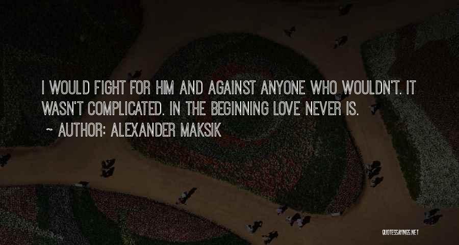 Alexander Maksik Quotes: I Would Fight For Him And Against Anyone Who Wouldn't. It Wasn't Complicated. In The Beginning Love Never Is.