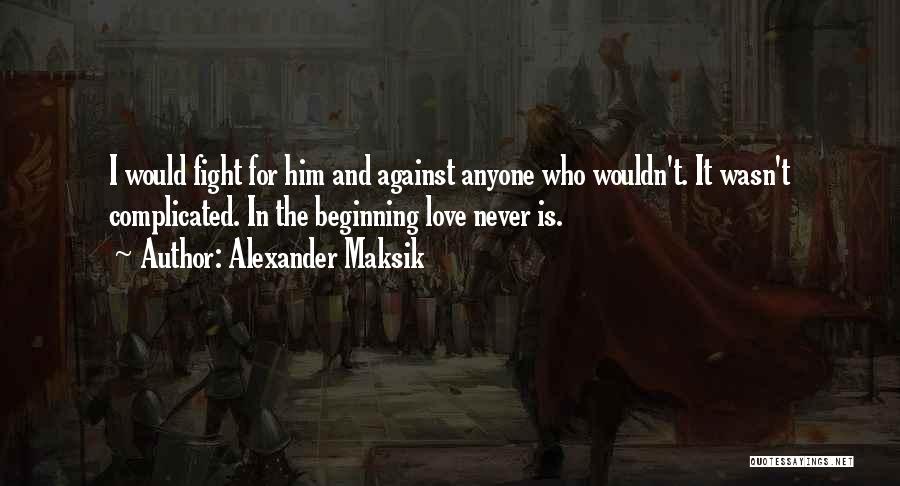 Alexander Maksik Quotes: I Would Fight For Him And Against Anyone Who Wouldn't. It Wasn't Complicated. In The Beginning Love Never Is.