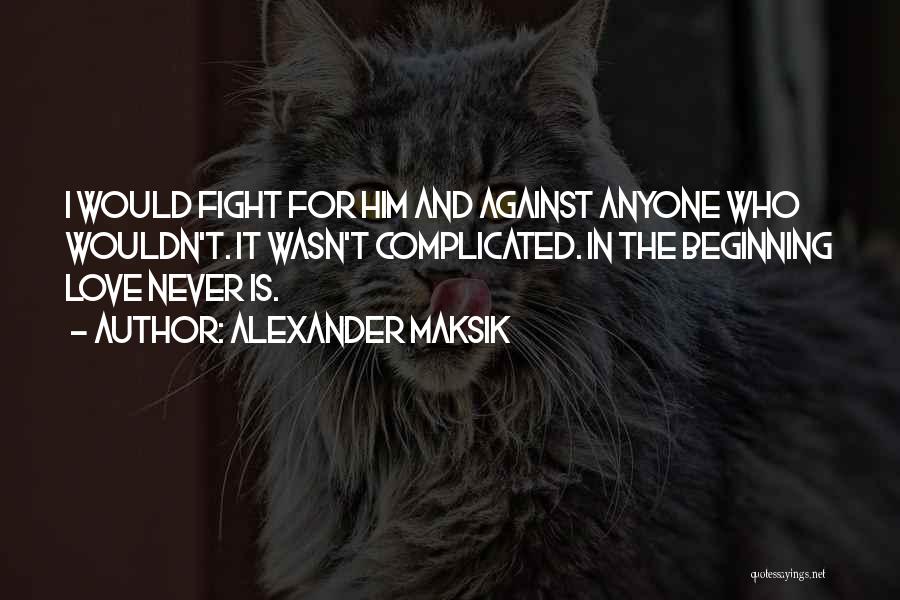 Alexander Maksik Quotes: I Would Fight For Him And Against Anyone Who Wouldn't. It Wasn't Complicated. In The Beginning Love Never Is.