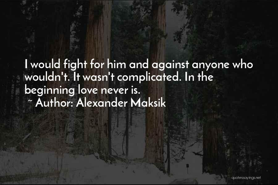 Alexander Maksik Quotes: I Would Fight For Him And Against Anyone Who Wouldn't. It Wasn't Complicated. In The Beginning Love Never Is.