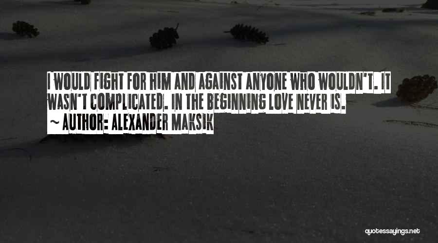 Alexander Maksik Quotes: I Would Fight For Him And Against Anyone Who Wouldn't. It Wasn't Complicated. In The Beginning Love Never Is.